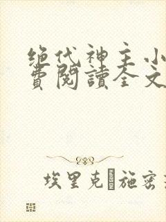 绝代神主小说免费阅读全文无删减