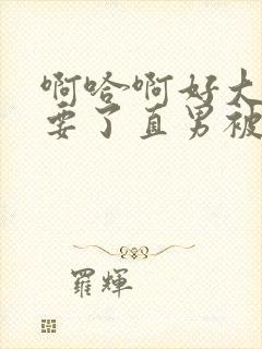 啊哈啊好大嗯不要了直男被同桌摸