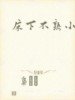 床下不熟小说