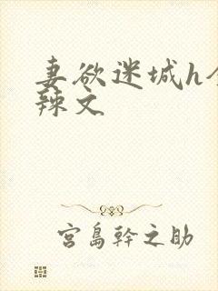 妻欲迷城h全肉辣文