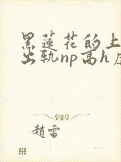 黑莲花的上位(出轨np高h虐男