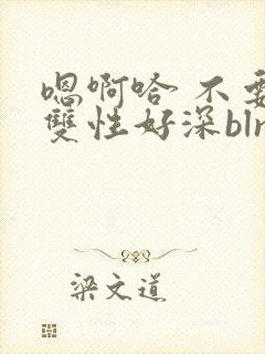 嗯啊哈 不要 双性好深blnp