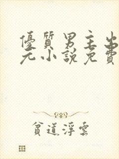 优质男主出轨单元小说免费阅读