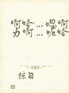 啊哈…嗯啊～用力啊…呃哈～嗯好爽…