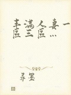 丰满人妻一区二区三区…