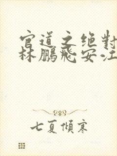 官道之绝对权力林鹏飞安江小说免费阅读全文