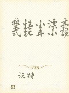 双性小漂亮被花式玩弄小说