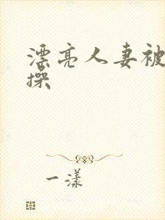 漂亮人妻被黑人操