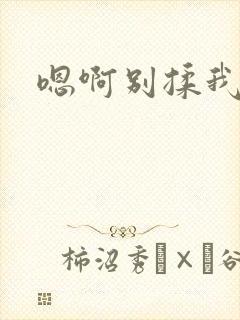 嗯啊别揉我奶头