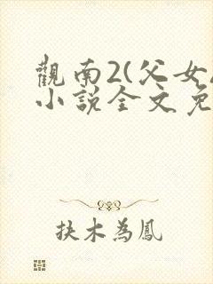 观南2(父女)小说全文免费阅读