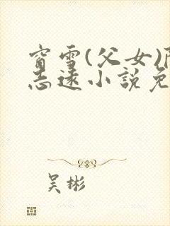 窗雪(父女)陈志远小说免费阅读