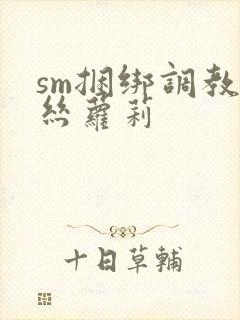 sm捆绑调教白丝萝莉