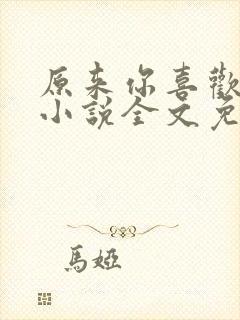 原来你喜欢我呀小说全文免费阅读