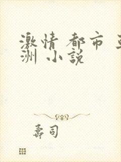 激情 都市 亚洲 小说