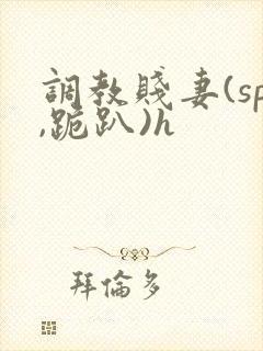 调教贱妻(sp,跪趴)h