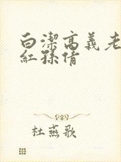 白洁高义老七美红孙倩