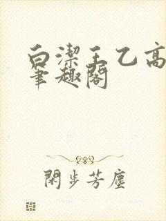 白洁王乙高义 笔趣阁