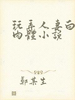玩弄人妻白嫩的肉体小说