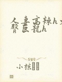 人妻高辣h文翘臀巨龙h