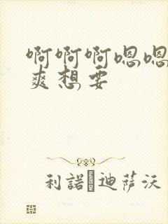 啊啊啊嗯嗯嗯好爽想要