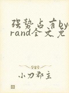 强势占有bygrand全文免费阅读笔趣阁
