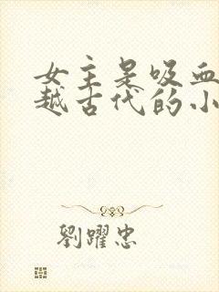 女主是吸血鬼穿越古代的小说