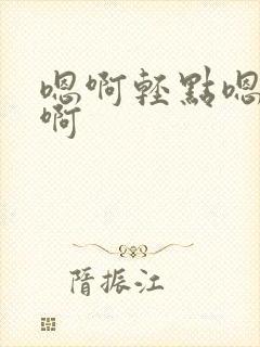 嗯啊轻点嗯嗯啊啊