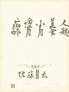 痴傻小美人by醉月月笔趣阁免费阅读