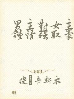 男主对女主一见钟情强取豪夺