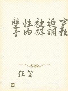 双性被迫穿上触手内裤调教小说