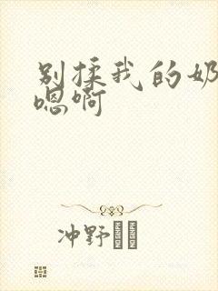 别揉我的奶头～嗯啊