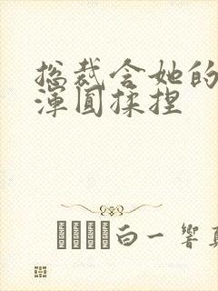 总裁含她的胸前浑圆揉捏封面