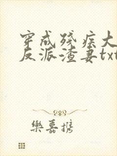 穿成残疾大佬的反派渣妻txt