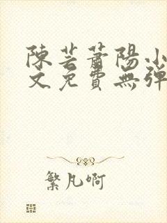 陈芸萧阳小说全文免费无弹窗阅读