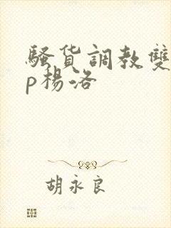 骚货调教双性np杨洛