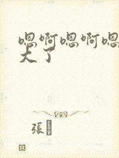 嗯啊嗯啊嗯啊太大了