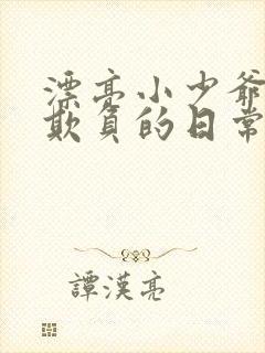 漂亮小少爷花样欺负的日常小说