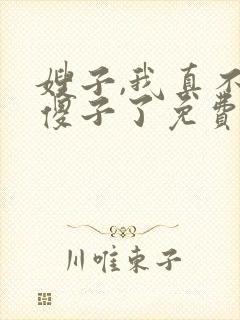 嫂子,我真不是傻子了免费阅读