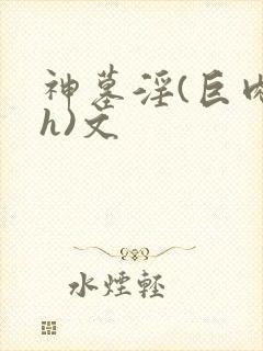 神墓淫(巨肉高h)文
