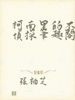 柯南里的不柯学侦探笔趣阁