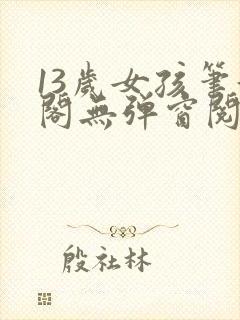 13岁女孩笔趣阁无弹窗阅读最新章节