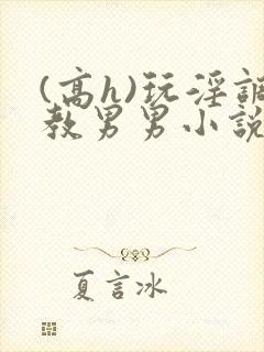 (高h)玩淫调教男男小说