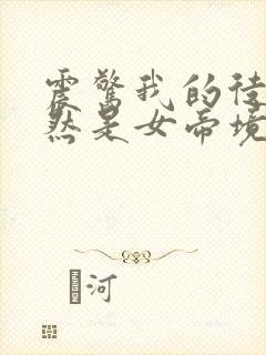 震惊我的徒弟居然是女帝境界划分