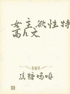 女主欲性特别强高h文