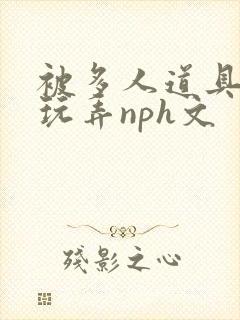 被多人道具调教玩弄nph文