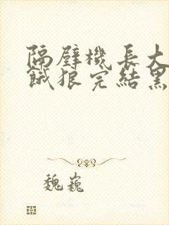 隔壁机长大叔是饿狼完结黑暗森林