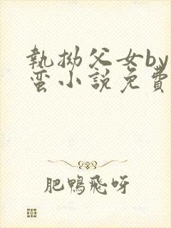 执拗父女by阿蛮小说免费阅读