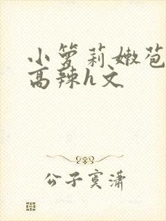 小箩莉嫩苞h文高辣h文