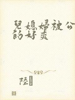 儿媳妇被公公舔的好爽