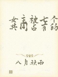 女主被七个男主共同占有的小说封面